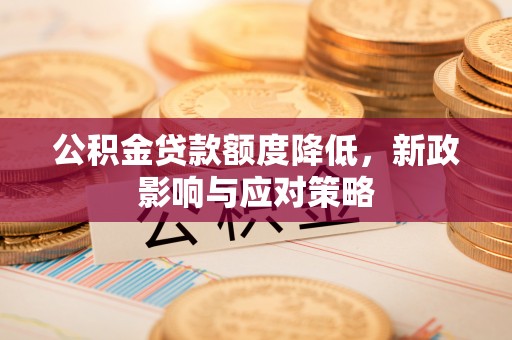 门源公积金贷款额度降低，新政影响与应对策略
