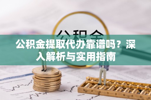 门源公积金提取代办靠谱吗？深入解析与实用指南