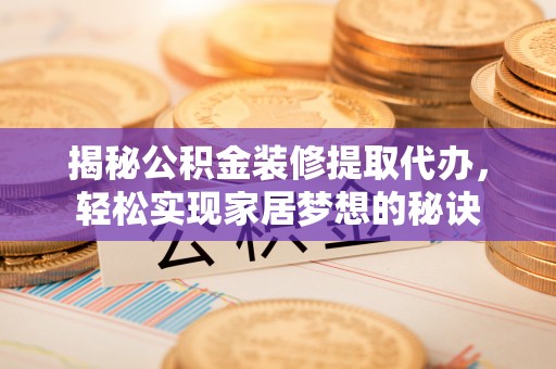 门源揭秘公积金装修提取代办，轻松实现家居梦想的秘诀