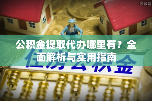 门源公积金提取代办哪里有？全面解析与实用指南