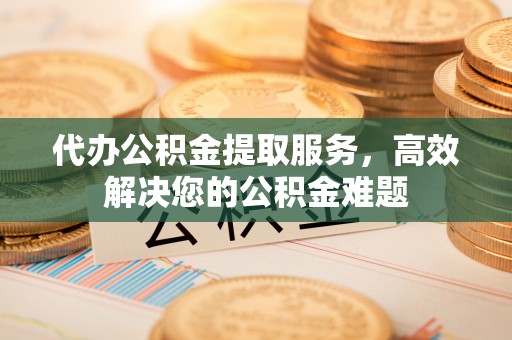 门源代办公积金提取服务，高效解决您的公积金难题