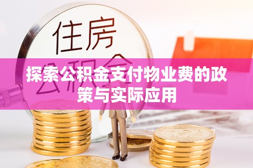 门源探索公积金支付物业费的政策与实际应用