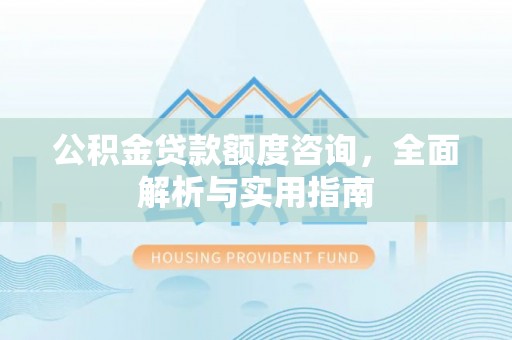 门源公积金贷款额度咨询，全面解析与实用指南