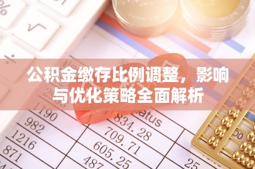 门源公积金缴存比例调整，影响与优化策略全面解析