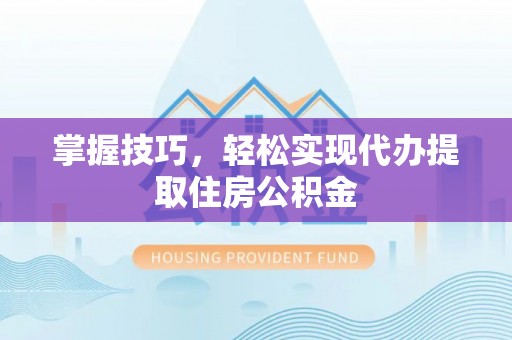 门源掌握技巧，轻松实现代办提取住房公积金