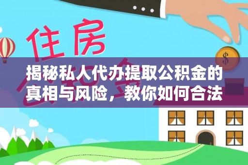 门源揭秘私人代办提取公积金的真相与风险，教你如何合法合规操作