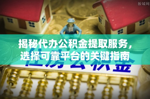 门源揭秘代办公积金提取服务，选择可靠平台的关键指南