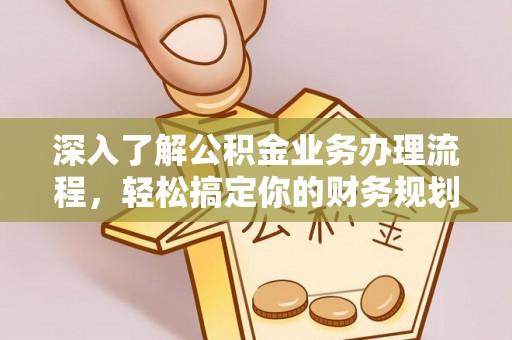 门源深入了解公积金业务办理流程，轻松搞定你的财务规划