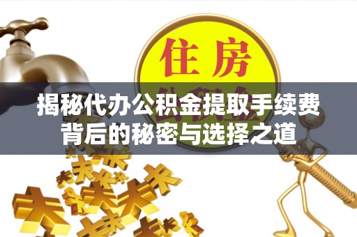 门源揭秘代办公积金提取手续费背后的秘密与选择之道