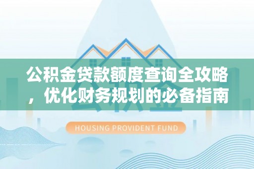 门源公积金贷款额度查询全攻略，优化财务规划的必备指南