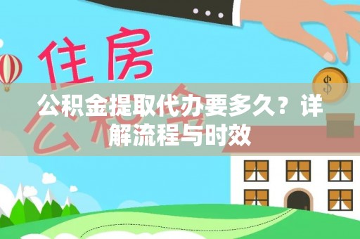 门源公积金提取代办要多久？详解流程与时效