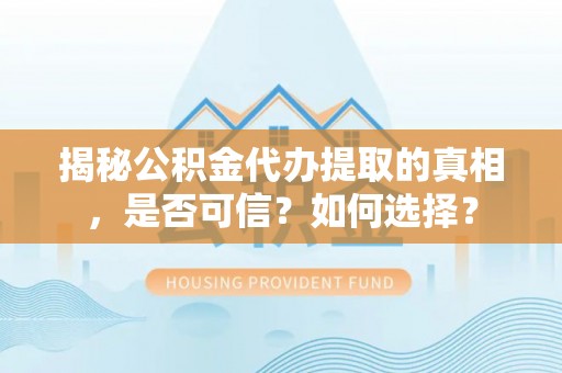 门源揭秘公积金代办提取的真相，是否可信？如何选择？