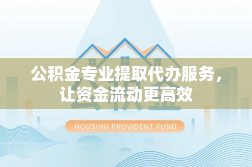 门源公积金专业提取代办服务，让资金流动更高效