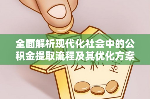 门源全面解析现代化社会中的公积金提取流程及其优化方案