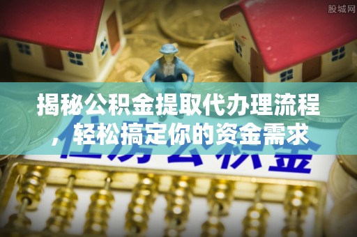 门源揭秘公积金提取代办理流程，轻松搞定你的资金需求