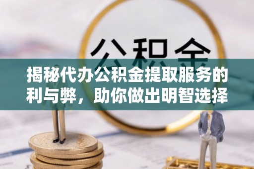 门源揭秘代办公积金提取服务的利与弊，助你做出明智选择