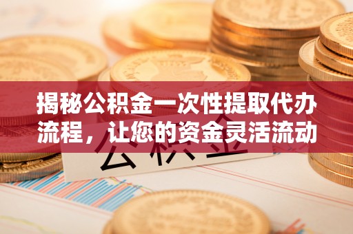 门源揭秘公积金一次性提取代办流程，让您的资金灵活流动