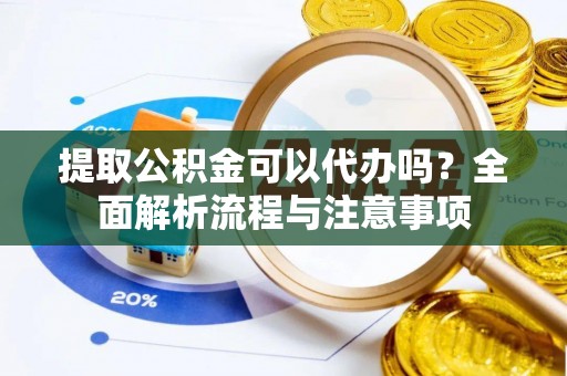门源提取公积金可以代办吗？全面解析流程与注意事项