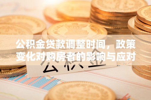 门源公积金贷款调整时间，政策变化对购房者的影响与应对策略
