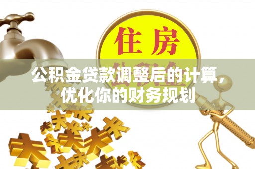 门源公积金贷款调整后的计算，优化你的财务规划
