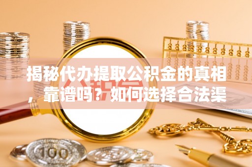门源揭秘代办提取公积金的真相，靠谱吗？如何选择合法渠道
