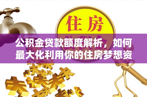 门源公积金贷款额度解析，如何最大化利用你的住房梦想资金