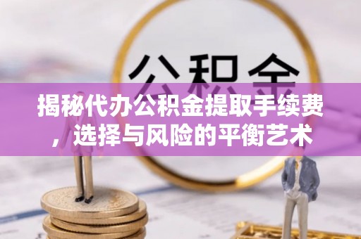 门源揭秘代办公积金提取手续费，选择与风险的平衡艺术