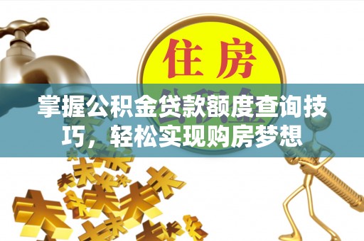 门源掌握公积金贷款额度查询技巧，轻松实现购房梦想