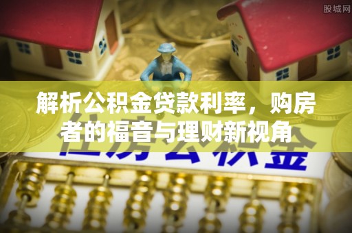 门源解析公积金贷款利率，购房者的福音与理财新视角