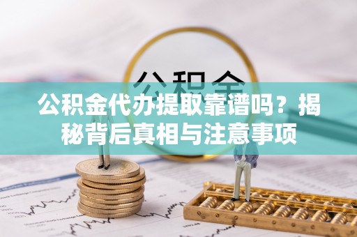 门源公积金代办提取靠谱吗？揭秘背后真相与注意事项