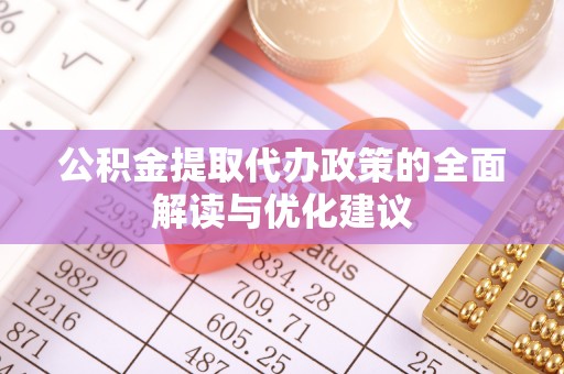 门源公积金提取代办政策的全面解读与优化建议