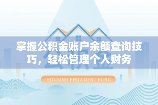 门源掌握公积金账户余额查询技巧，轻松管理个人财务