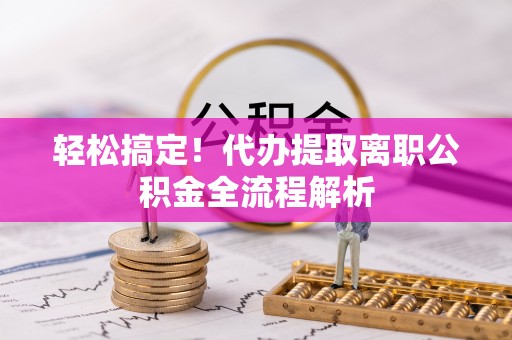 门源轻松搞定！代办提取离职公积金全流程解析