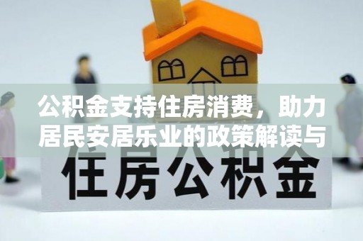 门源公积金支持住房消费，助力居民安居乐业的政策解读与展望