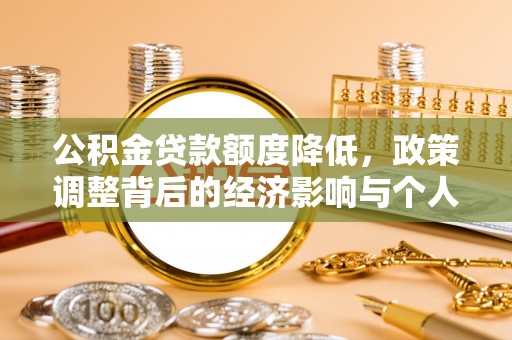 门源公积金贷款额度降低，政策调整背后的经济影响与个人应对策略
