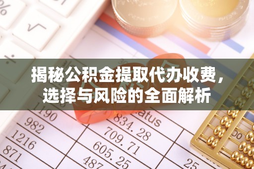 门源揭秘公积金提取代办收费，选择与风险的全面解析