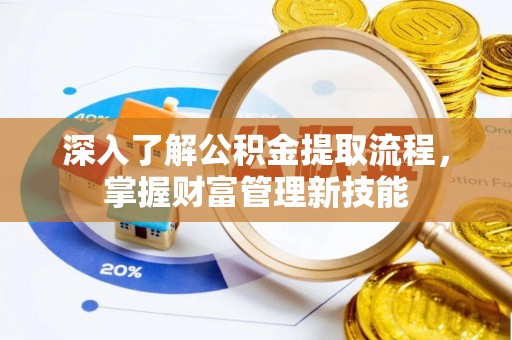 门源深入了解公积金提取流程，掌握财富管理新技能