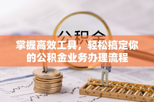 门源掌握高效工具，轻松搞定你的公积金业务办理流程