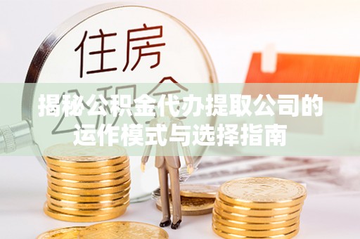 门源揭秘公积金代办提取公司的运作模式与选择指南