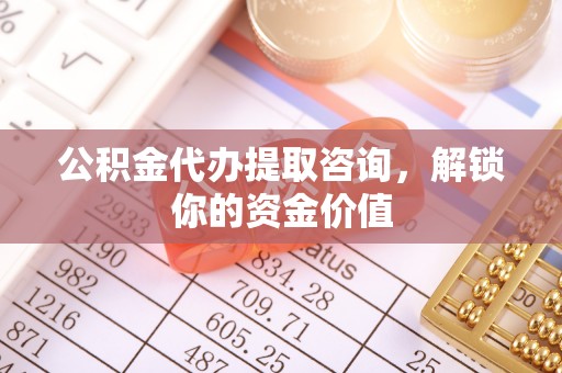 门源公积金代办提取咨询，解锁你的资金价值