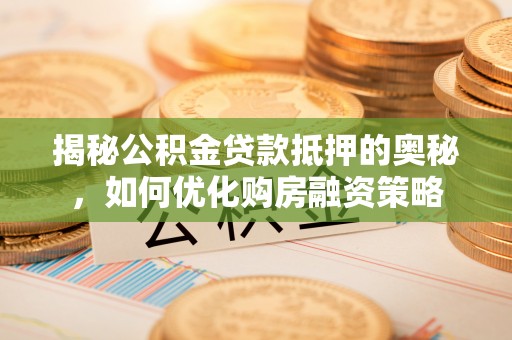 门源揭秘公积金贷款抵押的奥秘，如何优化购房融资策略