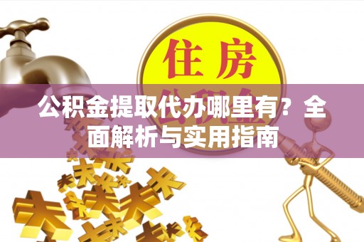 门源公积金提取代办哪里有？全面解析与实用指南