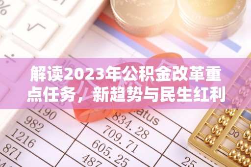 门源解读2023年公积金改革重点任务，新趋势与民生红利