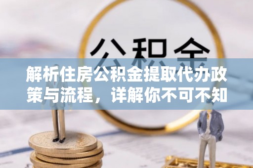 门源解析住房公积金提取代办政策与流程，详解你不可不知的关键点