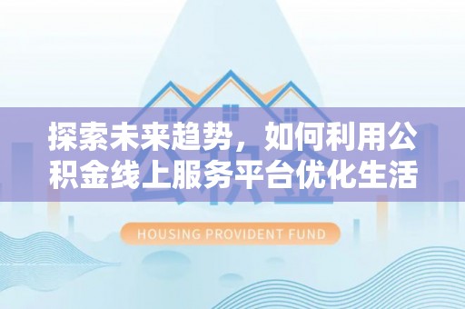 门源探索未来趋势，如何利用公积金线上服务平台优化生活