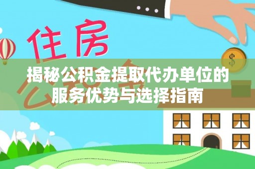 门源揭秘公积金提取代办单位的服务优势与选择指南