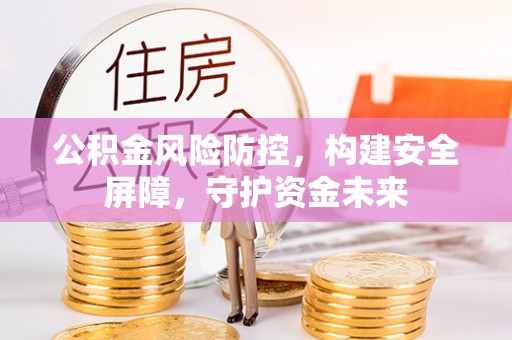 门源公积金风险防控，构建安全屏障，守护资金未来