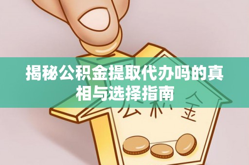 门源揭秘公积金提取代办吗的真相与选择指南