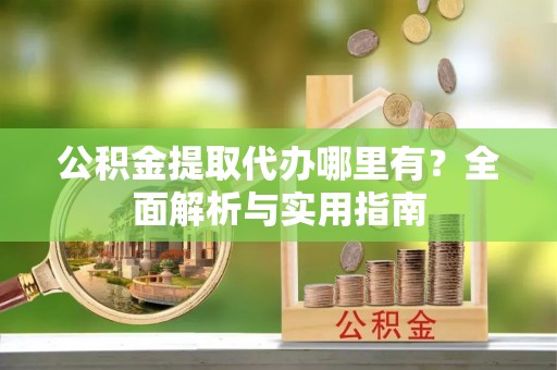 门源公积金提取代办哪里有？全面解析与实用指南