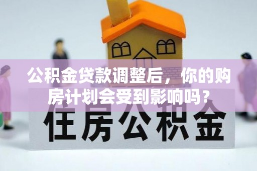 门源公积金贷款调整后，你的购房计划会受到影响吗？